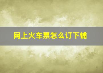 网上火车票怎么订下铺