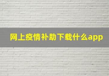 网上疫情补助下载什么app