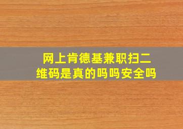 网上肯德基兼职扫二维码是真的吗吗安全吗