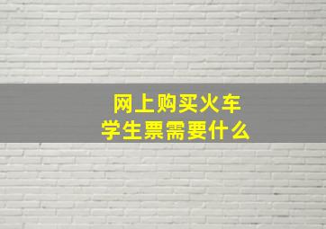 网上购买火车学生票需要什么