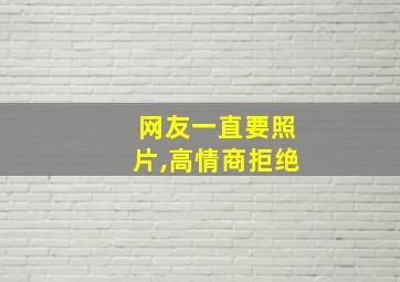 网友一直要照片,高情商拒绝