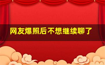 网友爆照后不想继续聊了