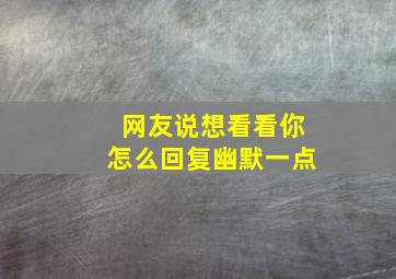 网友说想看看你怎么回复幽默一点