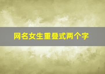 网名女生重叠式两个字