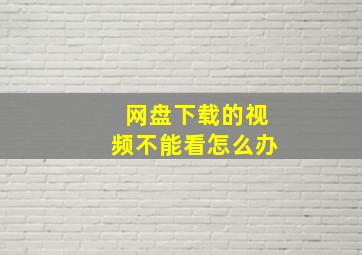 网盘下载的视频不能看怎么办