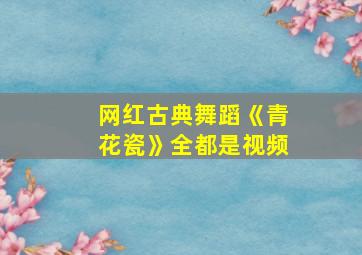 网红古典舞蹈《青花瓷》全都是视频