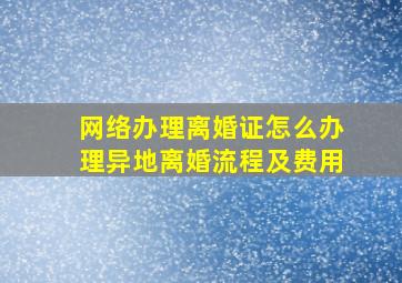 网络办理离婚证怎么办理异地离婚流程及费用