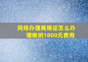 网络办理离婚证怎么办理缴纳1800元费用