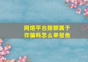 网络平台陪聊属于诈骗吗怎么举报他