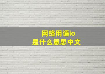 网络用语io是什么意思中文