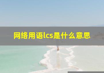 网络用语lcs是什么意思