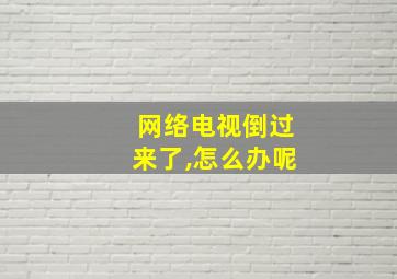 网络电视倒过来了,怎么办呢