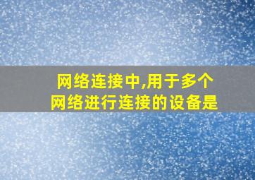 网络连接中,用于多个网络进行连接的设备是