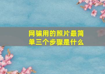 网骗用的照片最简单三个步骤是什么