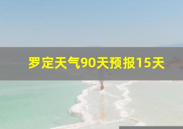 罗定天气90天预报15天