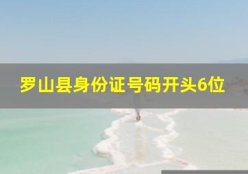 罗山县身份证号码开头6位