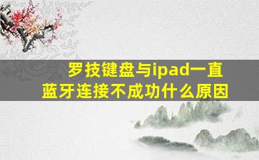 罗技键盘与ipad一直蓝牙连接不成功什么原因