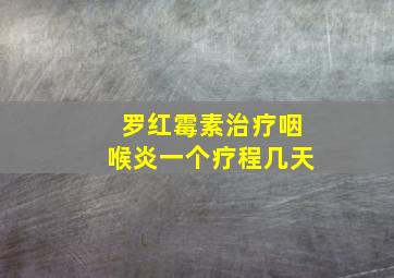 罗红霉素治疗咽喉炎一个疗程几天