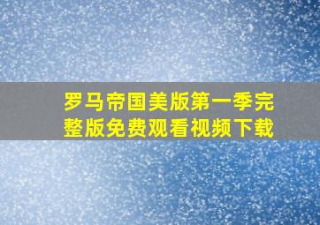 罗马帝国美版第一季完整版免费观看视频下载