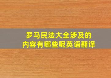 罗马民法大全涉及的内容有哪些呢英语翻译