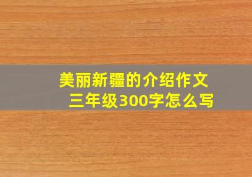 美丽新疆的介绍作文三年级300字怎么写