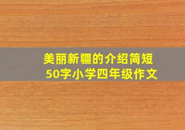 美丽新疆的介绍简短50字小学四年级作文