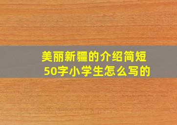 美丽新疆的介绍简短50字小学生怎么写的