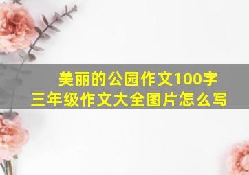 美丽的公园作文100字三年级作文大全图片怎么写