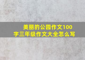 美丽的公园作文100字三年级作文大全怎么写