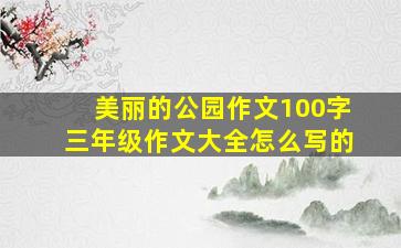 美丽的公园作文100字三年级作文大全怎么写的