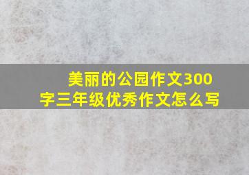 美丽的公园作文300字三年级优秀作文怎么写