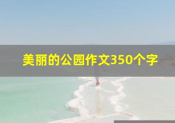 美丽的公园作文350个字