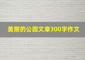 美丽的公园文章300字作文