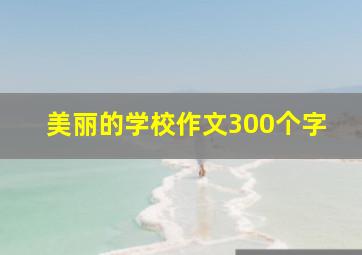 美丽的学校作文300个字