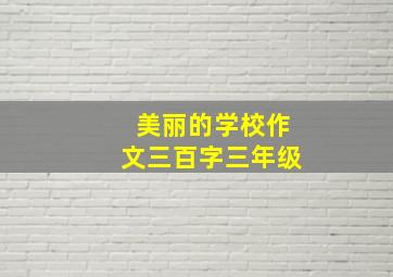 美丽的学校作文三百字三年级