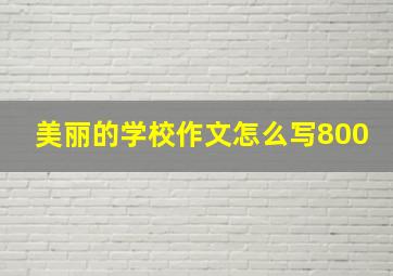 美丽的学校作文怎么写800