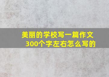 美丽的学校写一篇作文300个字左右怎么写的