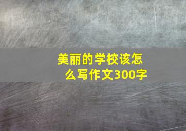 美丽的学校该怎么写作文300字