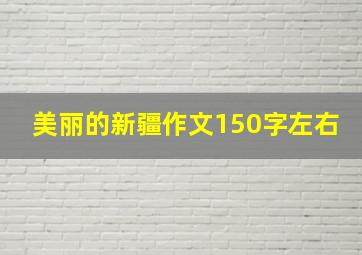 美丽的新疆作文150字左右