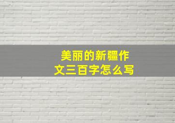 美丽的新疆作文三百字怎么写