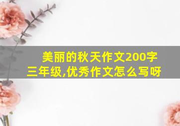 美丽的秋天作文200字三年级,优秀作文怎么写呀