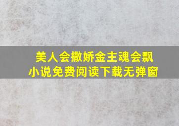 美人会撒娇金主魂会飘小说免费阅读下载无弹窗