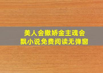 美人会撒娇金主魂会飘小说免费阅读无弹窗