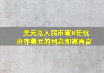 美元兑人民币破8在杭卅存美元的利息那家再高