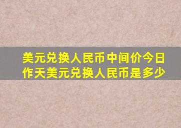 美元兑换人民币中间价今日作天美元兑换人民币是多少