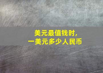 美元最值钱时,一美元多少人民币