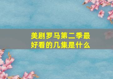 美剧罗马第二季最好看的几集是什么