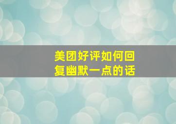 美团好评如何回复幽默一点的话