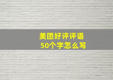 美团好评评语50个字怎么写