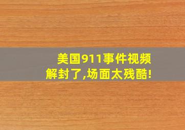 美国911事件视频解封了,场面太残酷!